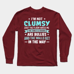 I'm Not Clumsy Just the Floor Hates Me The Table and Chairs Are Bullies and the Walls Get in the Way Long Sleeve T-Shirt